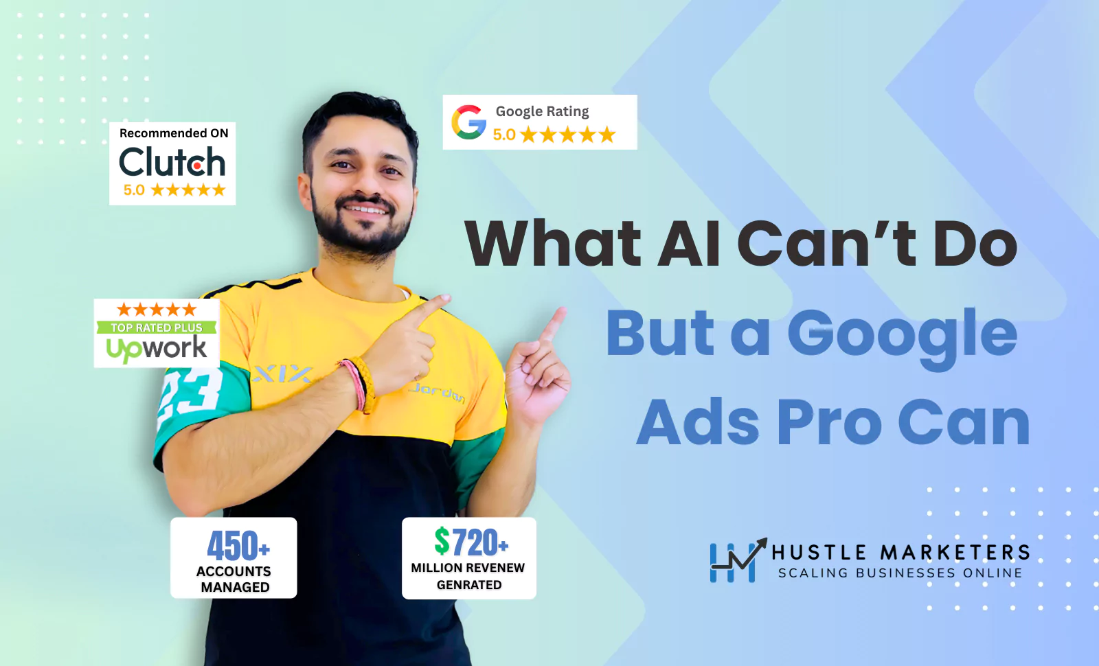 Ishant Sharma, founder of Hustle Marketers and GoogleAdsSpecialist.co, pointing at “What AI Can’t Do But a Google Ads Pro Can” banner with 5-star ratings on Clutch, Upwork, and Google; showcasing 450+ managed accounts and $720M+ in revenue generated.